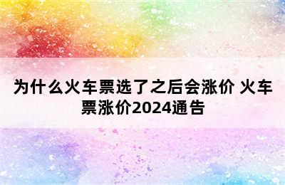 为什么火车票选了之后会涨价 火车票涨价2024通告